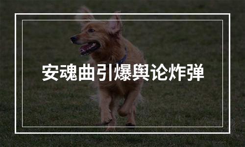 安魂曲引爆舆论炸弹