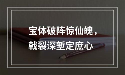 宝体破阵惊仙魄，戟裂深堑定庶心