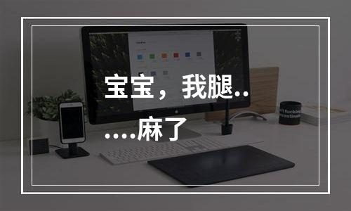 宝宝，我腿......麻了