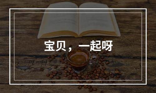 宝贝，一起呀