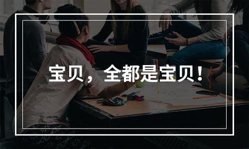 宝贝，全都是宝贝！