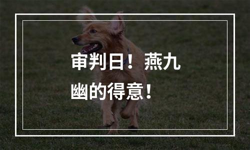 审判日！燕九幽的得意！