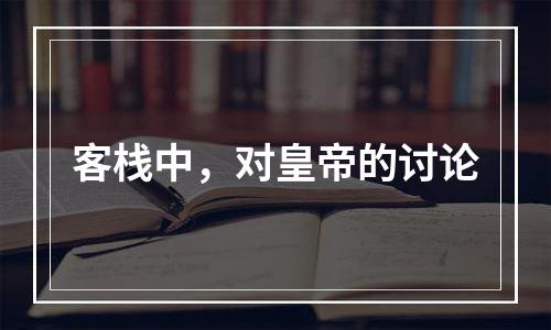客栈中，对皇帝的讨论