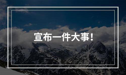 宣布一件大事！