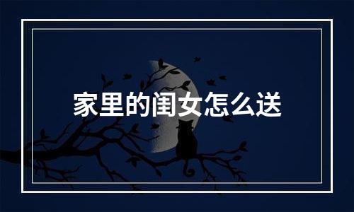 家里的闺女怎么送