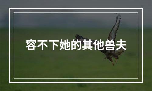 容不下她的其他兽夫