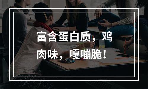 富含蛋白质，鸡肉味，嘎嘣脆！