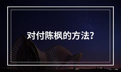 对付陈枫的方法？