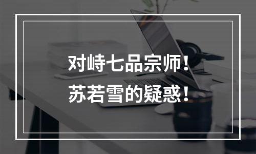 对峙七品宗师！苏若雪的疑惑！