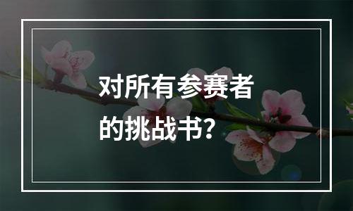 对所有参赛者的挑战书？