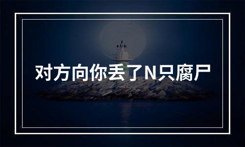 对方向你丢了N只腐尸