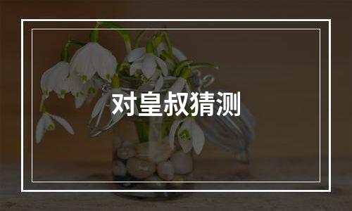 对皇叔猜测