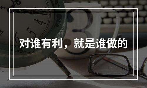 对谁有利，就是谁做的