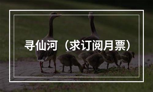 寻仙河（求订阅月票）