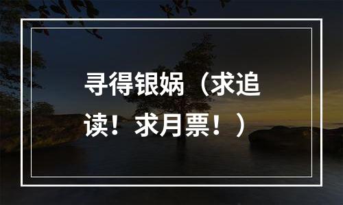 寻得银娲（求追读！求月票！）