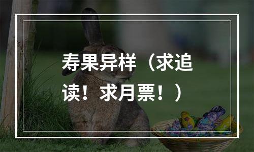 寿果异样（求追读！求月票！）