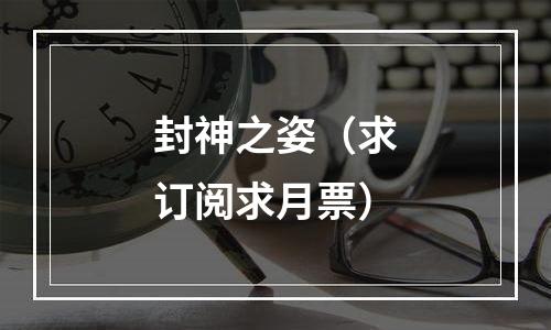 封神之姿（求订阅求月票）