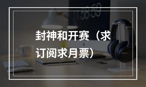 封神和开赛（求订阅求月票）