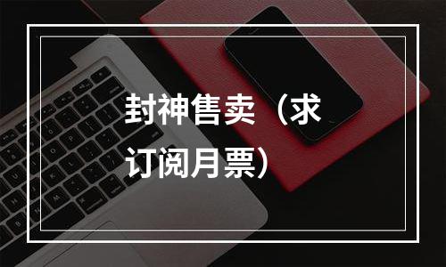 封神售卖（求订阅月票）