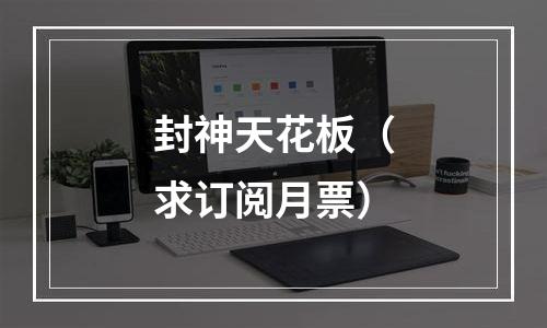 封神天花板（求订阅月票）