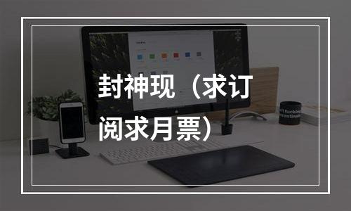 封神现（求订阅求月票）