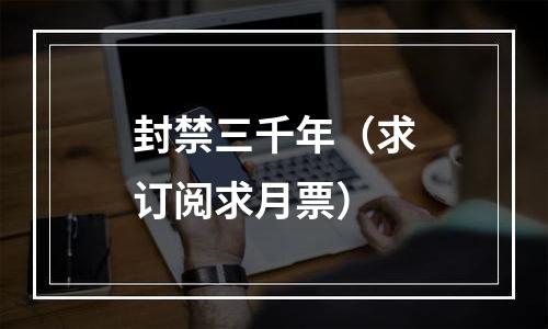 封禁三千年（求订阅求月票）