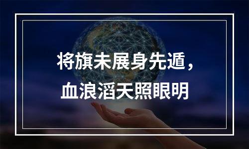 将旗未展身先遁， 血浪滔天照眼明