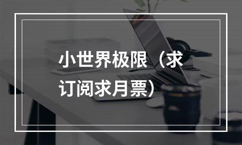 小世界极限（求订阅求月票）
