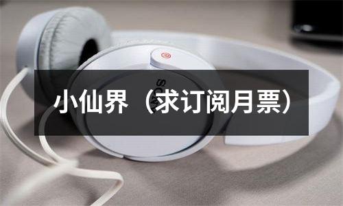 小仙界（求订阅月票）