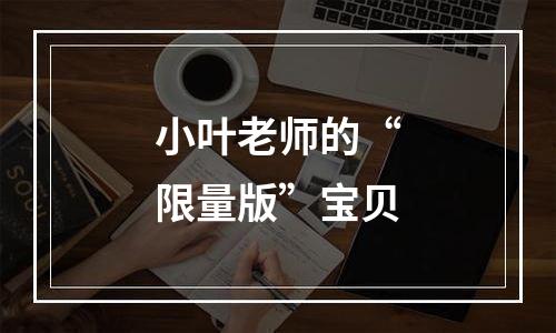 小叶老师的“限量版”宝贝