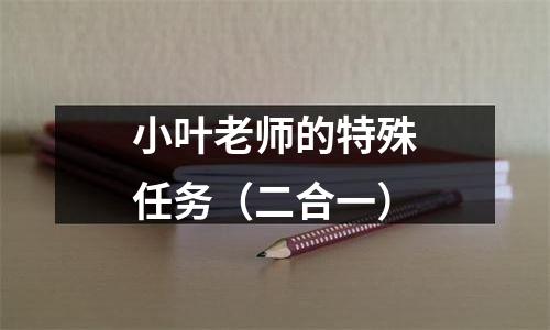 小叶老师的特殊任务（二合一）