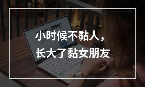 小时候不黏人，长大了黏女朋友