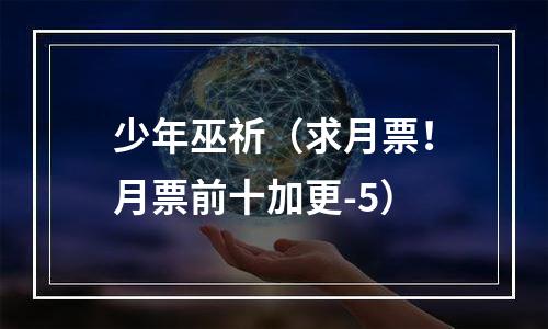 少年巫祈（求月票！月票前十加更-5）