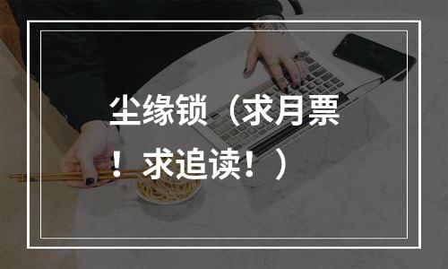 尘缘锁（求月票！求追读！）