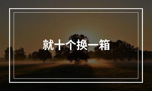 就十个换一箱