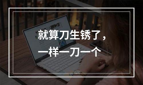 就算刀生锈了，一样一刀一个