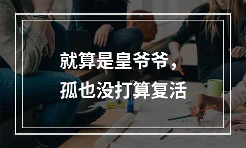 就算是皇爷爷，孤也没打算复活