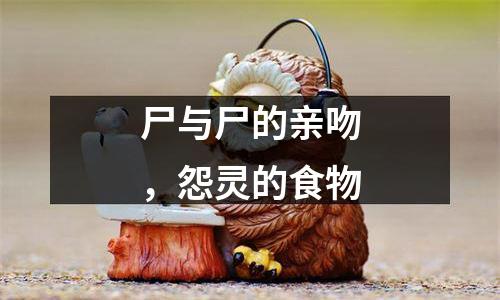 尸与尸的亲吻，怨灵的食物