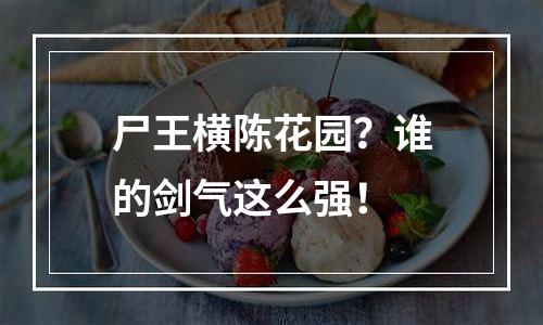 尸王横陈花园？谁的剑气这么强！