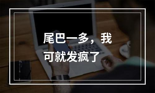 尾巴一多，我可就发疯了