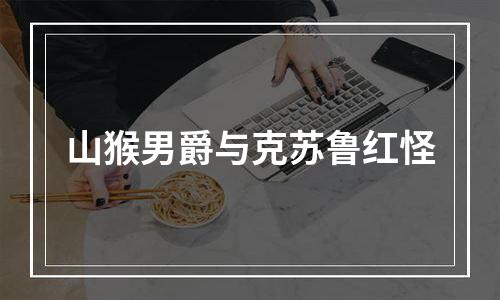 山猴男爵与克苏鲁红怪