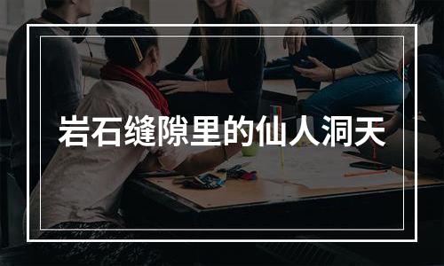 岩石缝隙里的仙人洞天