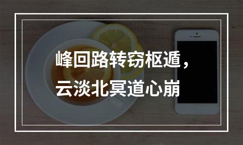 峰回路转窃枢遁，云淡北冥道心崩