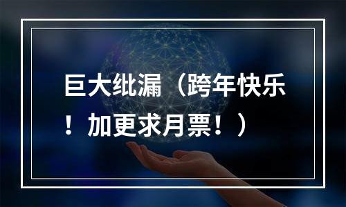 巨大纰漏（跨年快乐！加更求月票！）