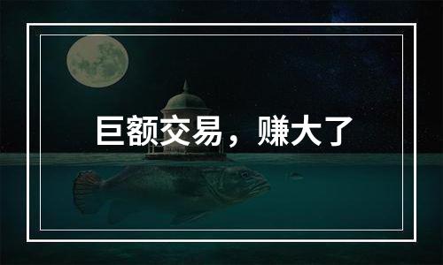 巨额交易，赚大了