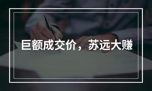 巨额成交价，苏远大赚