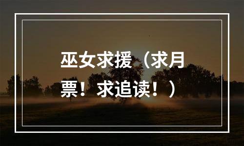 巫女求援（求月票！求追读！）