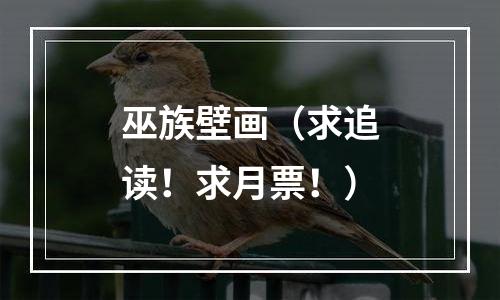 巫族壁画（求追读！求月票！）