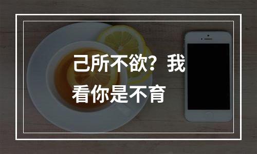 己所不欲？我看你是不育