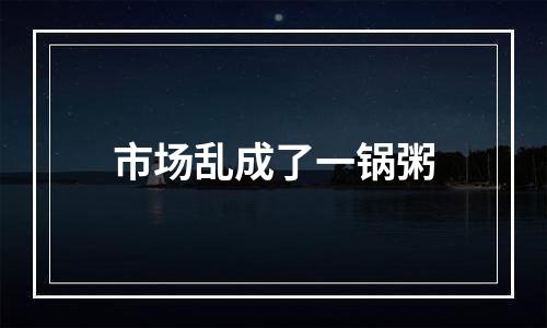 市场乱成了一锅粥